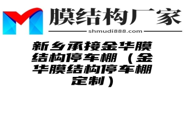 新乡承接金华膜结构停车棚（金华膜结构停车棚定制）