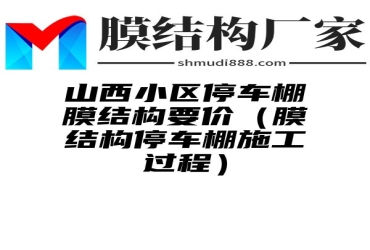 山西小区停车棚膜结构要价（膜结构停车棚施工过程）