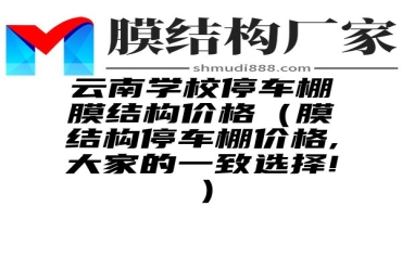 云南学校停车棚膜结构价格（膜结构停车棚价格,大家的一致选择!）