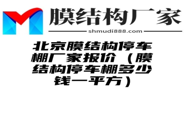 北京膜结构停车棚厂家报价（膜结构停车棚多少钱一平方）