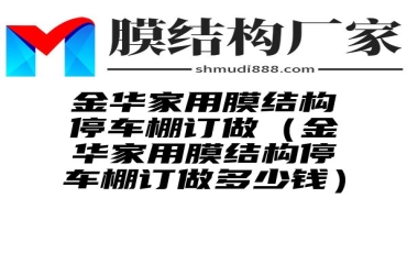 金华家用膜结构停车棚订做（金华家用膜结构停车棚订做多少钱）