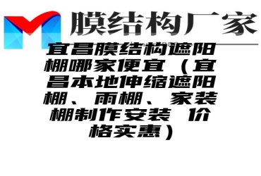 宜昌膜结构遮阳棚哪家便宜（宜昌本地伸缩遮阳棚、雨棚、家装棚制作安装 价格实惠）