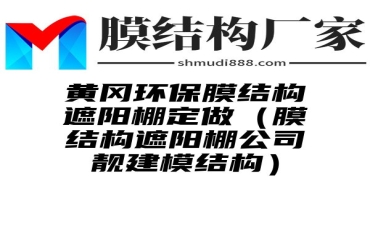 黄冈环保膜结构遮阳棚定做（膜结构遮阳棚公司靓建模结构）