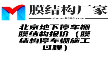 北京地下停车棚膜结构报价（膜结构停车棚施工过程）