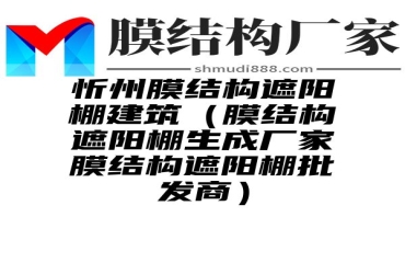 忻州膜结构遮阳棚建筑（膜结构遮阳棚生成厂家膜结构遮阳棚批发商）