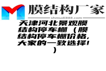 天津河北景观膜结构停车棚（膜结构停车棚价格,大家的一致选择!）