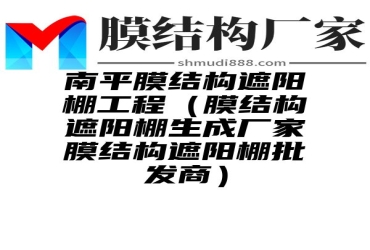 南平膜结构遮阳棚工程（膜结构遮阳棚生成厂家膜结构遮阳棚批发商）