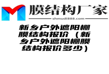 新乡户外遮阳棚膜结构报价（新乡户外遮阳棚膜结构报价多少）