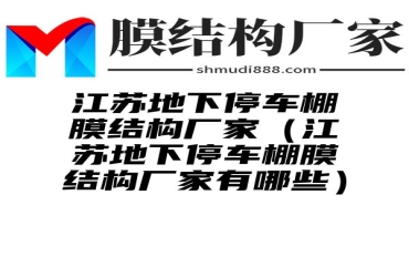 江苏地下停车棚膜结构厂家（江苏地下停车棚膜结构厂家有哪些）