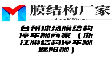 台州球场膜结构停车棚商家（浙江膜结构停车棚遮阳棚）