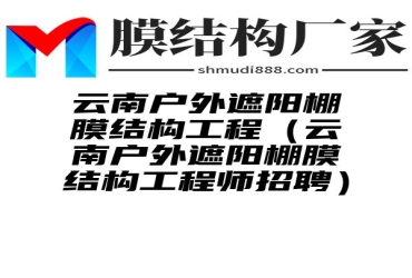 云南户外遮阳棚膜结构工程（云南户外遮阳棚膜结构工程师招聘）