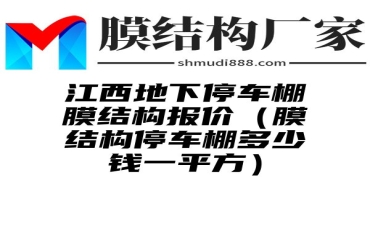 江西地下停车棚膜结构报价（膜结构停车棚多少钱一平方）