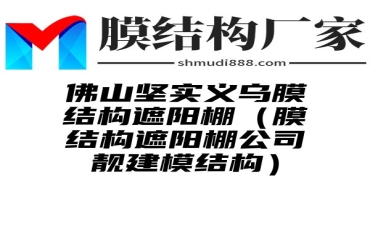 佛山坚实义乌膜结构遮阳棚（膜结构遮阳棚公司靓建模结构）