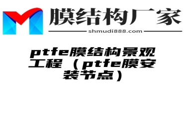 ptfe膜结构景观工程（ptfe膜安装节点）