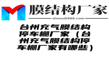 台州充气膜结构停车棚厂家（台州充气膜结构停车棚厂家有哪些）