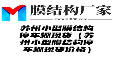 苏州小型膜结构停车棚现货（苏州小型膜结构停车棚现货价格）