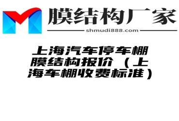 上海汽车停车棚膜结构报价（上海车棚收费标准）