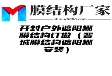 开封户外遮阳棚膜结构订做（晋城膜结构遮阳棚安装）