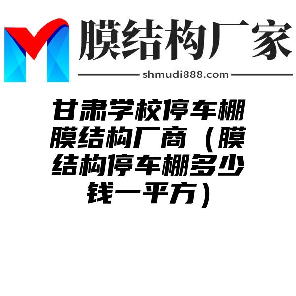 甘肃学校停车棚膜结构厂商（膜结构停车棚多少钱一平方）