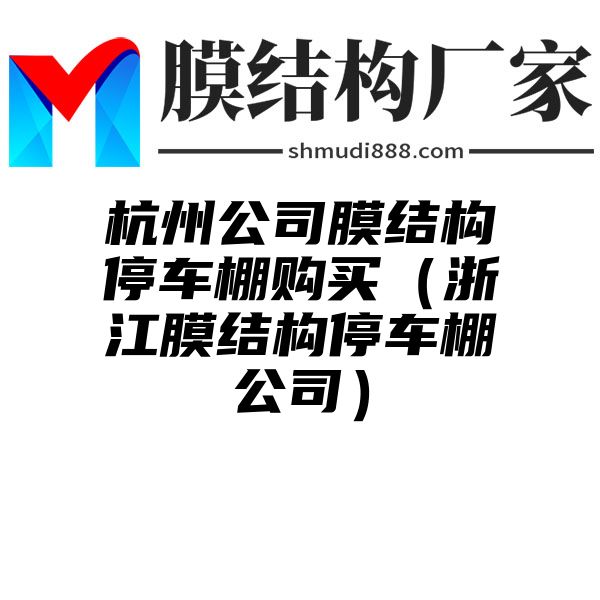 杭州公司膜结构停车棚购买（浙江膜结构停车棚公司）