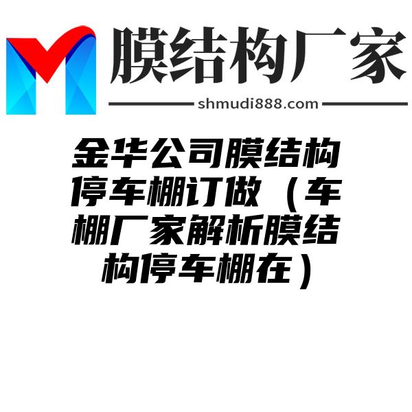 金华公司膜结构停车棚订做（车棚厂家解析膜结构停车棚在）