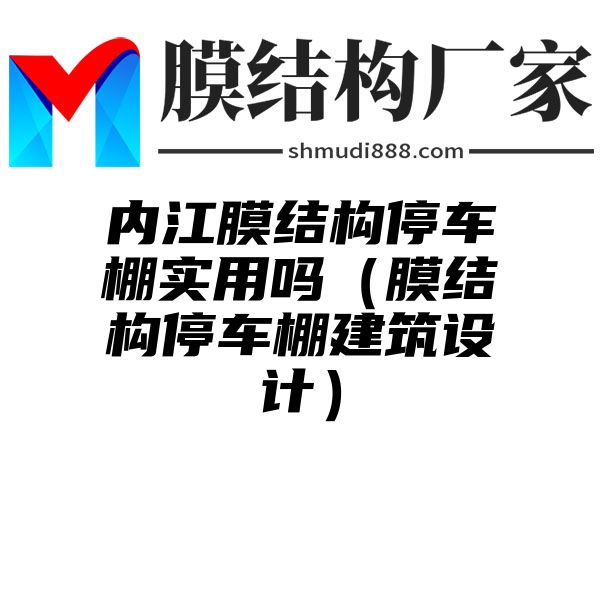 内江膜结构停车棚实用吗（膜结构停车棚建筑设计）