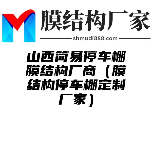 山西简易停车棚膜结构厂商（膜结构停车棚定制厂家）