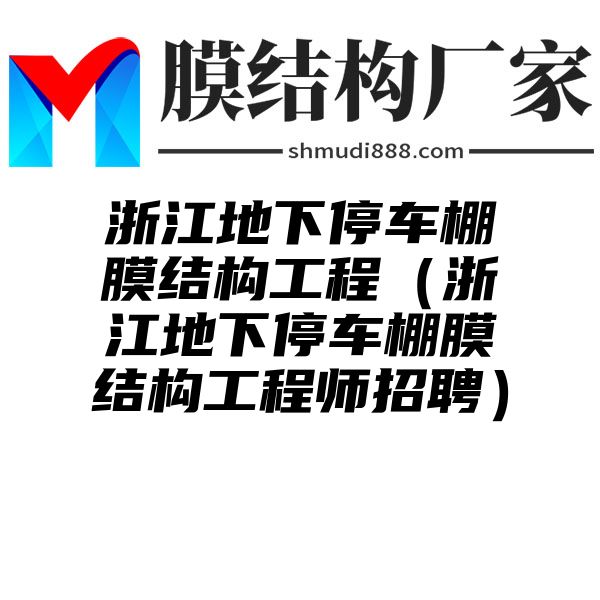 浙江地下停车棚膜结构工程（浙江地下停车棚膜结构工程师招聘）