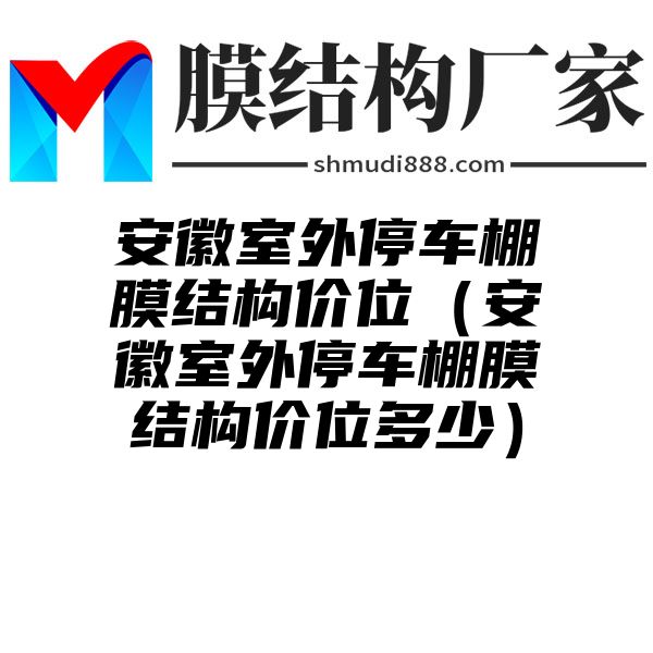 安徽室外停车棚膜结构价位（安徽室外停车棚膜结构价位多少）