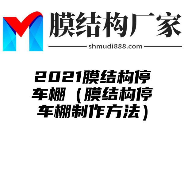 2021膜结构停车棚（膜结构停车棚制作方法）