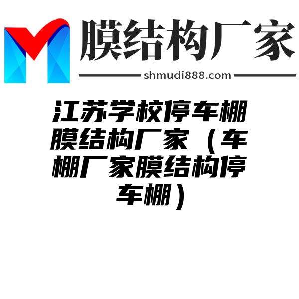 江苏学校停车棚膜结构厂家（车棚厂家膜结构停车棚）